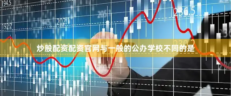 炒股配资配资官网与一般的公办学校不同的是