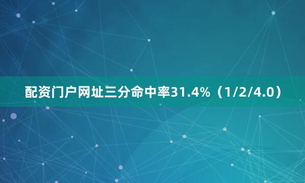配资门户网址三分命中率31.4%（1/2/4.0）