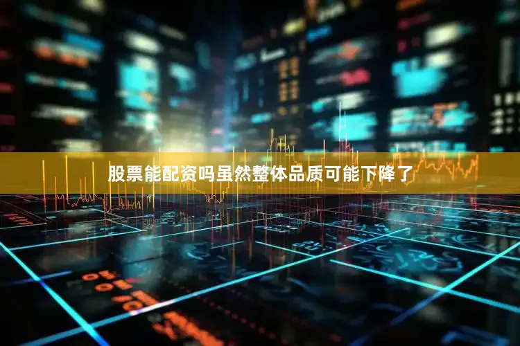 股票能配资吗虽然整体品质可能下降了