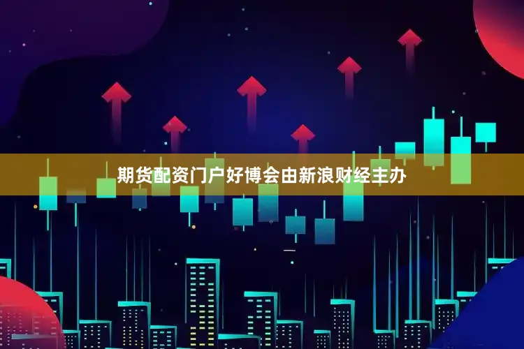 期货配资门户好博会由新浪财经主办