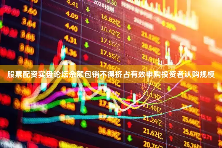 股票配资实盘论坛余额包销不得挤占有效申购投资者认购规模