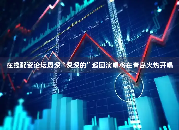 在线配资论坛周深“深深的”巡回演唱将在青岛火热开唱