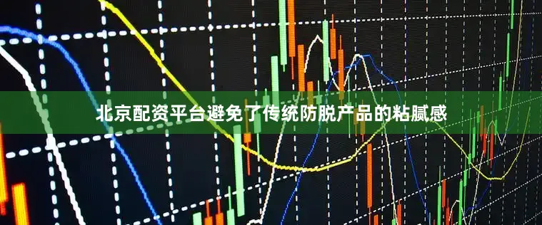 北京配资平台避免了传统防脱产品的粘腻感