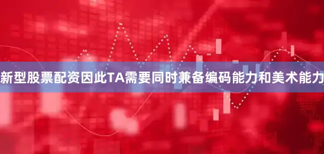 新型股票配资因此TA需要同时兼备编码能力和美术能力