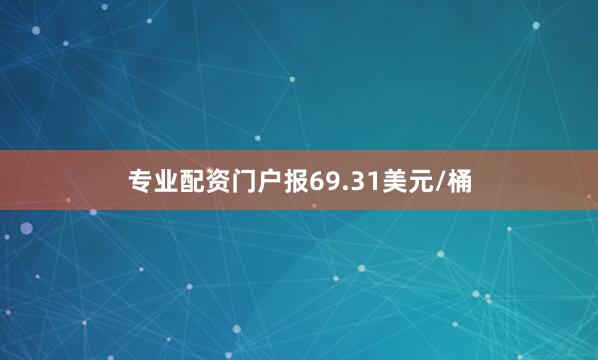 专业配资门户报69.31美元/桶