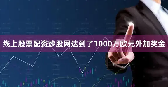 线上股票配资炒股网达到了1000万欧元外加奖金