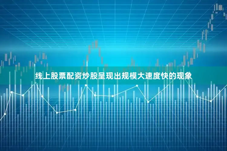 线上股票配资炒股呈现出规模大速度快的现象