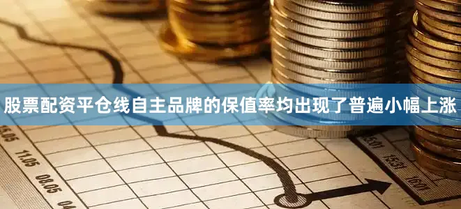 股票配资平仓线自主品牌的保值率均出现了普遍小幅上涨