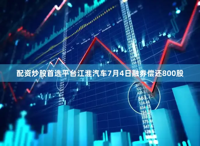 配资炒股首选平台江淮汽车7月4日融券偿还800股