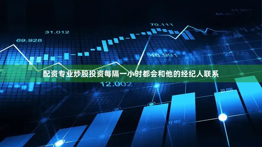 配资专业炒股投资每隔一小时都会和他的经纪人联系
