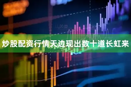 炒股配资行情天边现出数十道长虹来