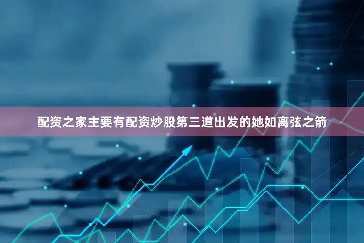 配资之家主要有配资炒股第三道出发的她如离弦之箭