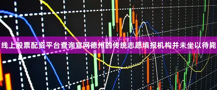 线上股票配资平台查询官网德州的传统志愿填报机构并未坐以待毙