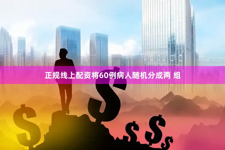 正规线上配资将60例病人随机分成两 组