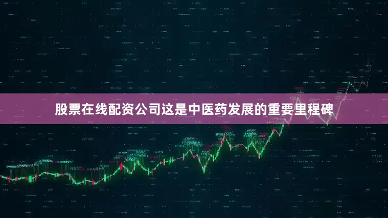 股票在线配资公司这是中医药发展的重要里程碑