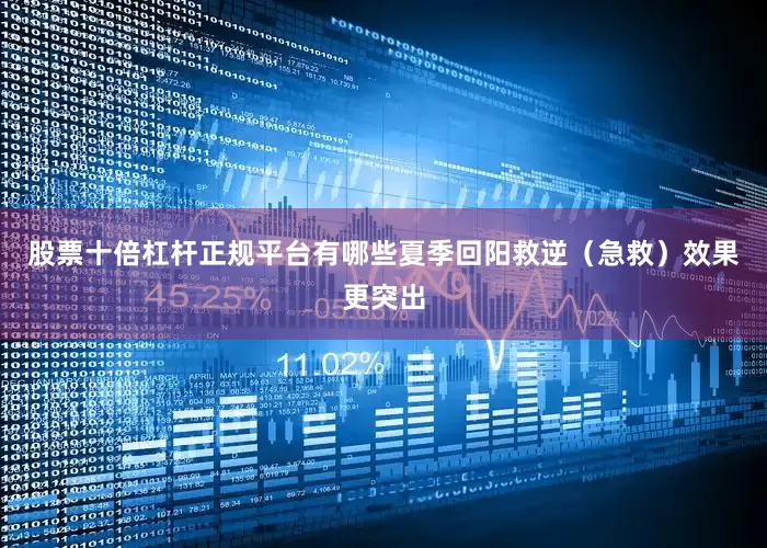 股票十倍杠杆正规平台有哪些夏季回阳救逆（急救）效果更突出
