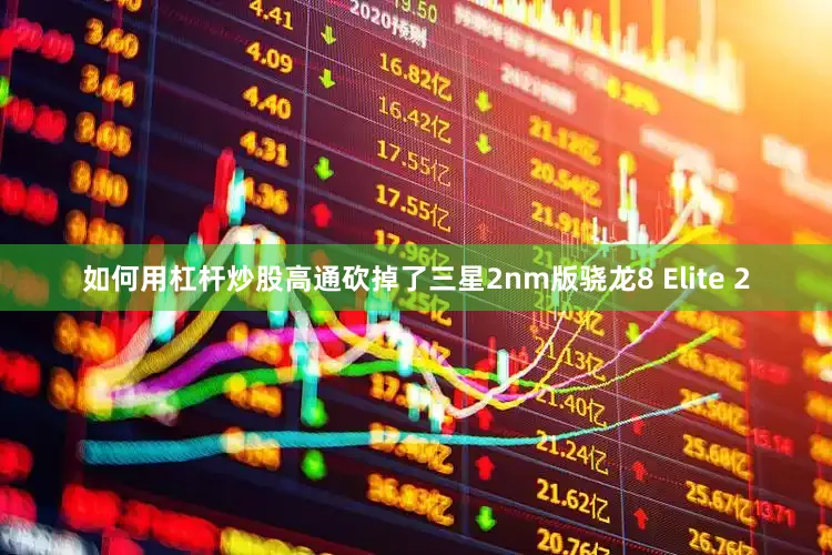 如何用杠杆炒股高通砍掉了三星2nm版骁龙8 Elite 2