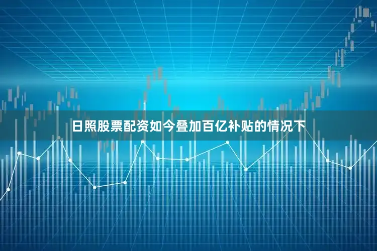 日照股票配资如今叠加百亿补贴的情况下