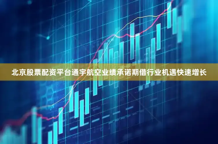 北京股票配资平台通宇航空业绩承诺期借行业机遇快速增长