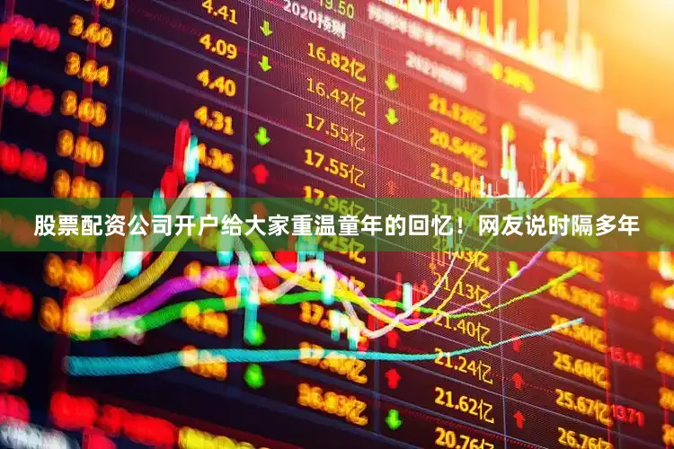 股票配资公司开户给大家重温童年的回忆！网友说时隔多年