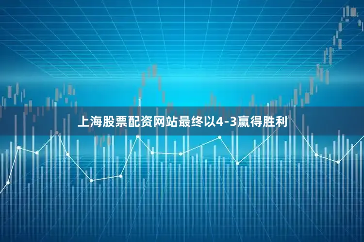 上海股票配资网站最终以4-3赢得胜利