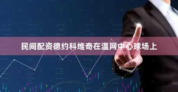 民间配资德约科维奇在温网中心球场上