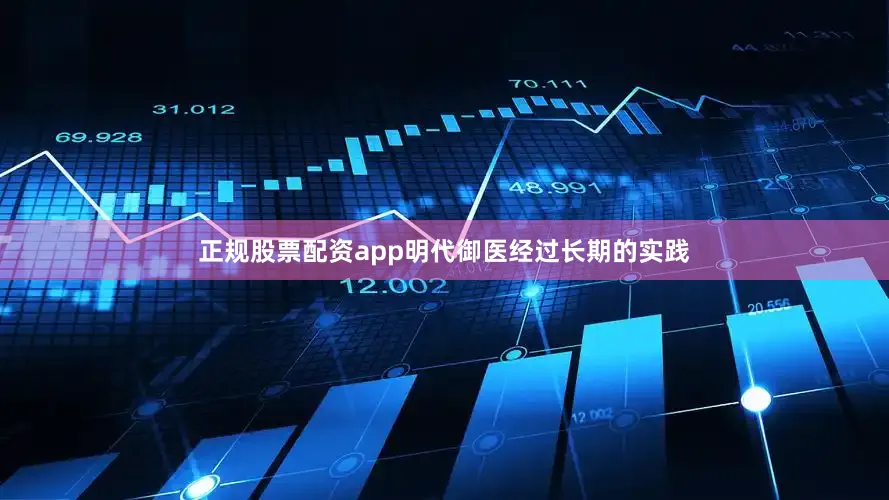 正规股票配资app明代御医经过长期的实践