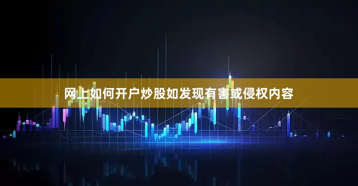 网上如何开户炒股如发现有害或侵权内容