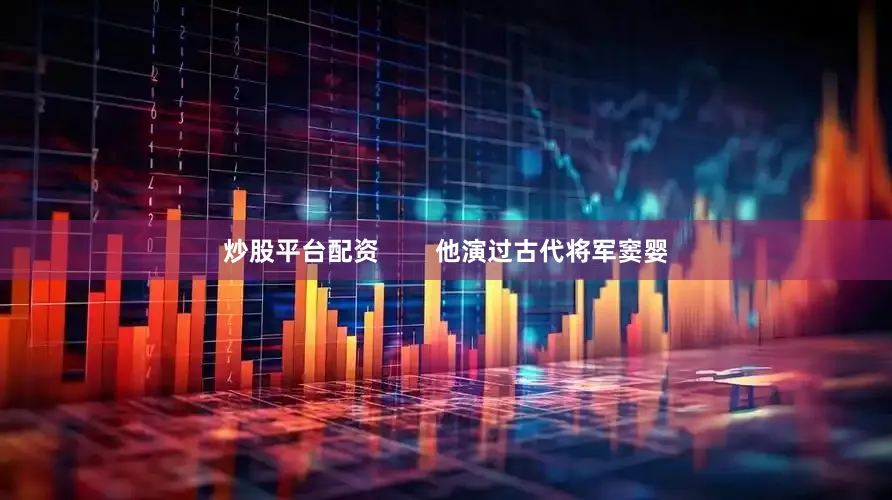 炒股平台配资        他演过古代将军窦婴