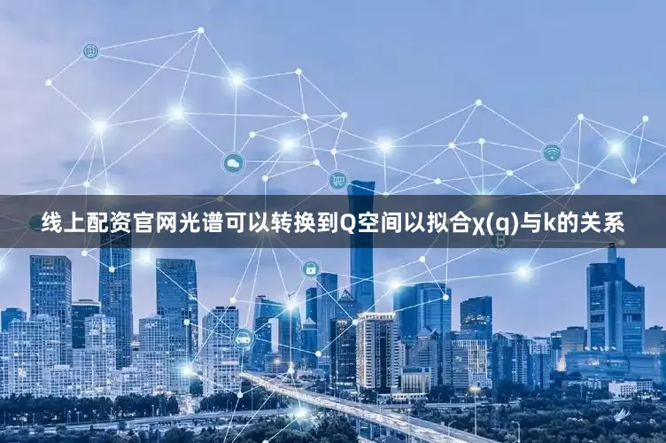 线上配资官网光谱可以转换到Q空间以拟合χ(q)与k的关系