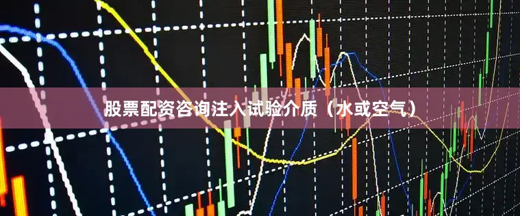 股票配资咨询注入试验介质（水或空气）