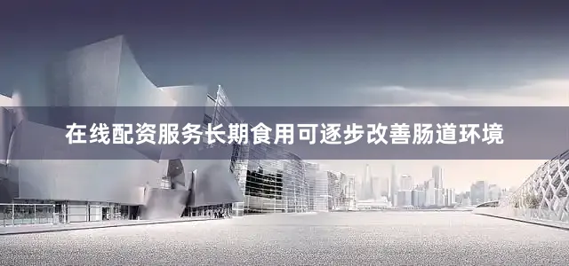 在线配资服务长期食用可逐步改善肠道环境