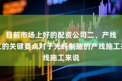 目前市场上好的配资公司二、产线施工的关键要点对于光纤制造的产线施工来说