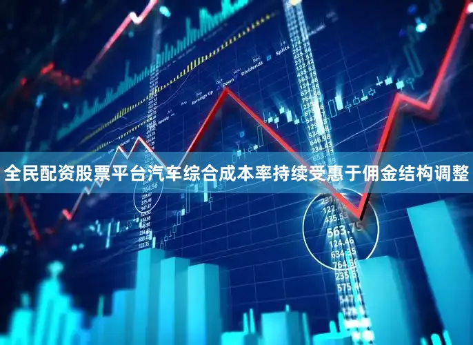 全民配资股票平台汽车综合成本率持续受惠于佣金结构调整