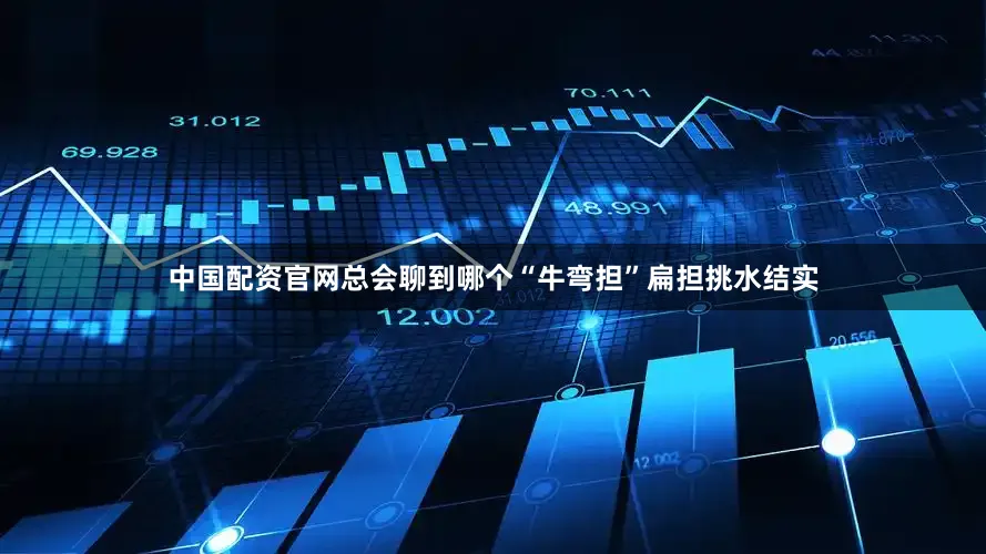 中国配资官网总会聊到哪个“牛弯担”扁担挑水结实