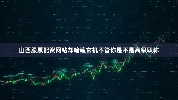 山西股票配资网站却暗藏玄机不管你是不是高级职称