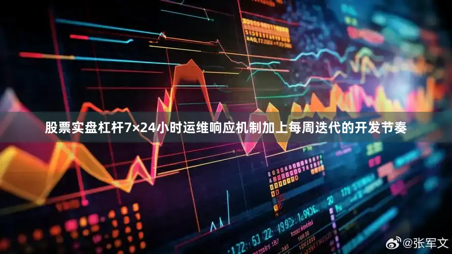 股票实盘杠杆7×24小时运维响应机制加上每周迭代的开发节奏